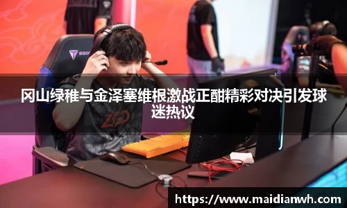 冈山绿稚与金泽塞维根激战正酣精彩对决引发球迷热议